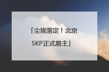 尘埃落定！北京SKP正式易主