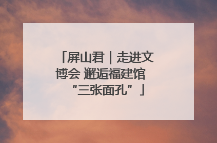 屏山君｜走进文博会 邂逅福建馆“三张面孔”