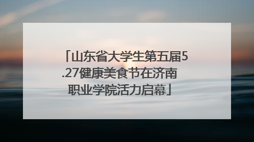 山东省大学生第五届5.27健康美食节在济南职业学院活力启幕