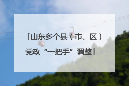 山东多个县（市、区）党政“一把手”调整