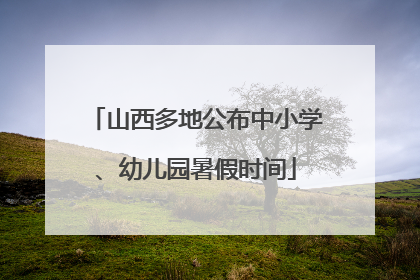 山西多地公布中小学、幼儿园暑假时间