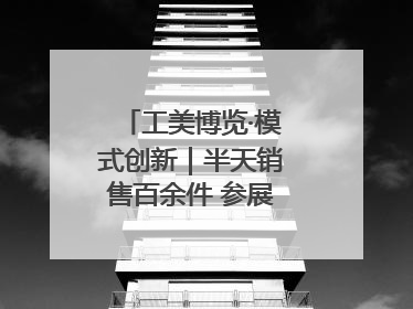 工美博览·模式创新｜半天销售百余件 参展商应接不暇