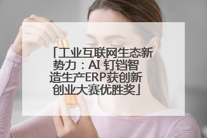 工业互联网生态新势力：AI 钉铛智造生产ERP获创新创业大赛优胜奖