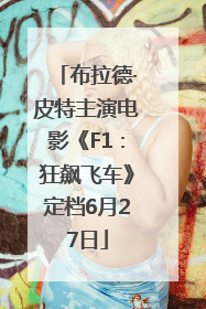 布拉德·皮特主演电影《F1：狂飙飞车》定档6月27日