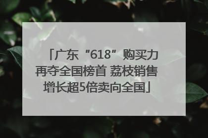广东“618”购买力再夺全国榜首 荔枝销售增长超5倍卖向全国