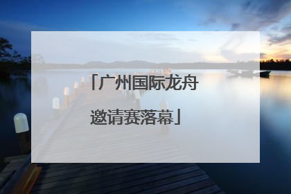 广州国际龙舟邀请赛落幕