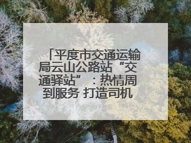 平度市交通运输局云山公路站“交通驿站”：热情周到服务 打造司机温馨家园