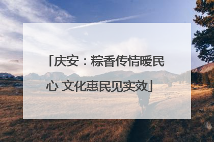 庆安：粽香传情暖民心 文化惠民见实效