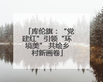 库伦旗：“党建红”引领“环境美” 共绘乡村新画卷