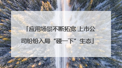 应用场景不断拓宽 上市公司纷纷入局“碰一下”生态