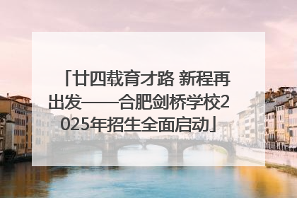廿四载育才路 新程再出发——合肥剑桥学校2025年招生全面启动