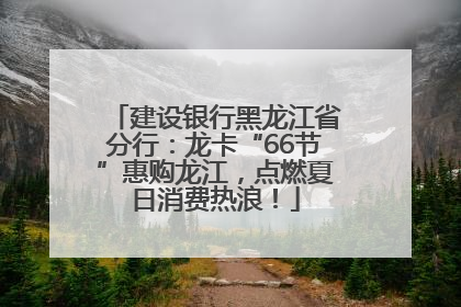 建设银行黑龙江省分行：龙卡“66节”惠购龙江，点燃夏日消费热浪！