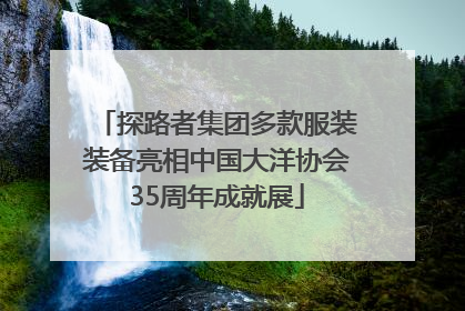 探路者集团多款服装装备亮相中国大洋协会35周年成就展