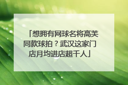 想拥有网球名将高芙同款球拍？武汉这家门店月均进店超千人