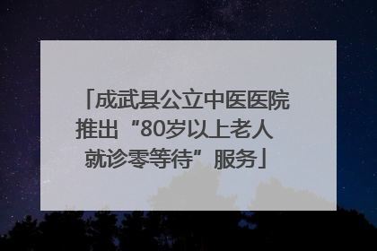 成武县公立中医医院推出“80岁以上老人就诊零等待”服务