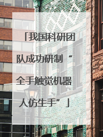 我国科研团队成功研制“全手触觉机器人仿生手”