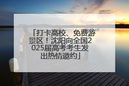 打卡高校、免费游景区！沈阳向全国2025届高考考生发出热情邀约