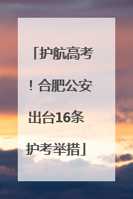 护航高考！合肥公安出台16条护考举措