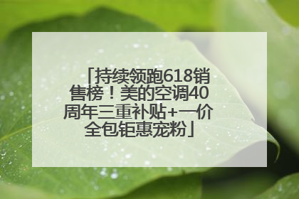 持续领跑618销售榜！美的空调40周年三重补贴+一价全包钜惠宠粉