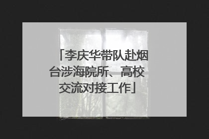 李庆华带队赴烟台涉海院所、高校交流对接工作