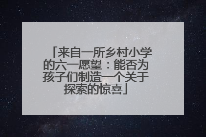 来自一所乡村小学的六一愿望：能否为孩子们制造一个关于探索的惊喜