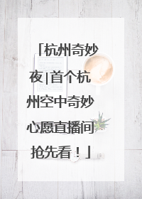 杭州奇妙夜∣首个杭州空中奇妙心愿直播间抢先看！