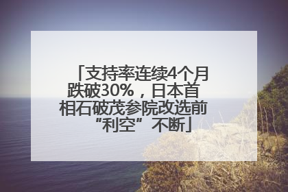 支持率连续4个月跌破30%，日本首相石破茂参院改选前“利空”不断
