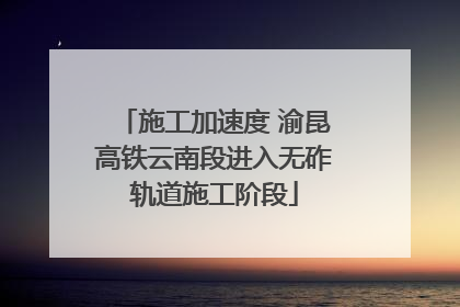 施工加速度 渝昆高铁云南段进入无砟轨道施工阶段