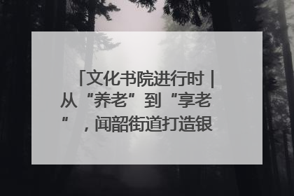 文化书院进行时｜从“养老”到“享老”，闻韶街道打造银龄幸福新图景