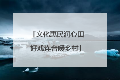 文化惠民润心田 好戏连台暖乡村