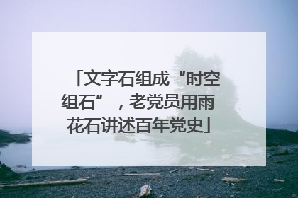 文字石组成“时空组石”，老党员用雨花石讲述百年党史