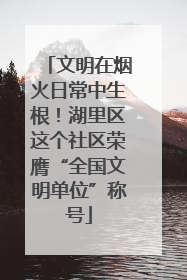 文明在烟火日常中生根！湖里区这个社区荣膺“全国文明单位”称号
