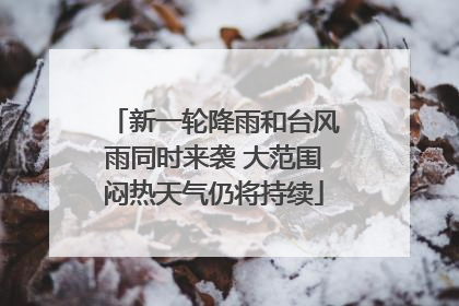 新一轮降雨和台风雨同时来袭 大范围闷热天气仍将持续