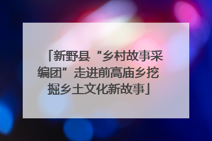新野县“乡村故事采编团”走进前高庙乡挖掘乡土文化新故事
