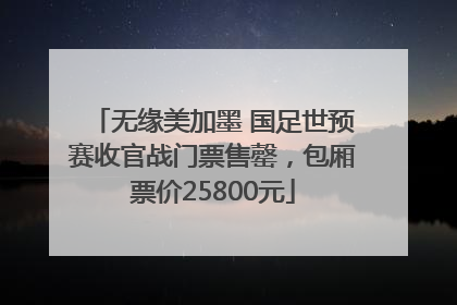 无缘美加墨 国足世预赛收官战门票售罄，包厢票价25800元
