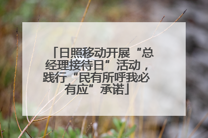 日照移动开展“总经理接待日”活动，践行“民有所呼我必有应”承诺