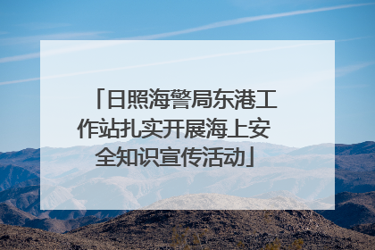 日照海警局东港工作站扎实开展海上安全知识宣传活动