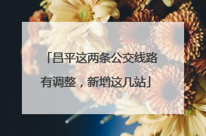 昌平这两条公交线路有调整，新增这几站