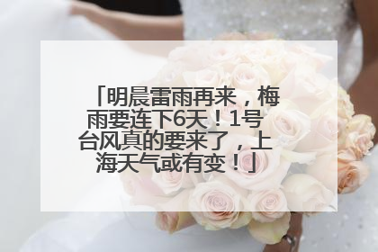明晨雷雨再来，梅雨要连下6天！1号台风真的要来了，上海天气或有变！