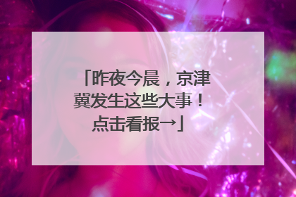 昨夜今晨，京津冀发生这些大事！点击看报→