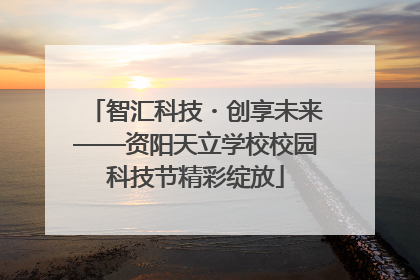 智汇科技・创享未来——资阳天立学校校园科技节精彩绽放