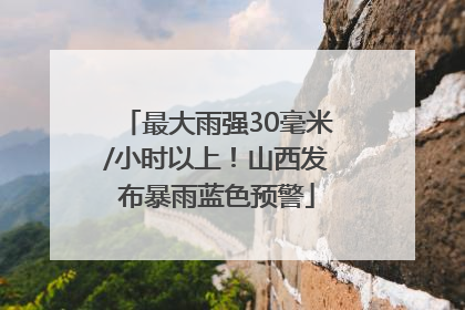 最大雨强30毫米/小时以上！山西发布暴雨蓝色预警