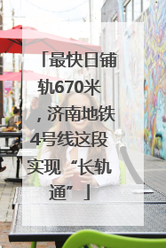 最快日铺轨670米，济南地铁4号线这段实现“长轨通”