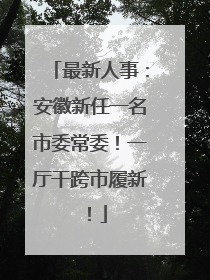 最新人事：安徽新任一名市委常委！一厅干跨市履新！