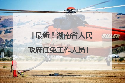 最新！湖南省人民政府任免工作人员