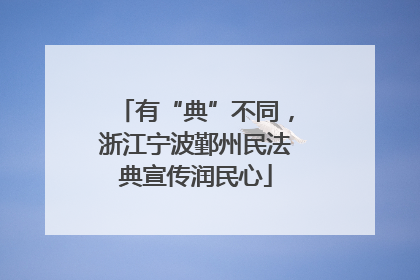 有“典”不同，浙江宁波鄞州民法典宣传润民心