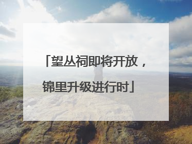 望丛祠即将开放，锦里升级进行时