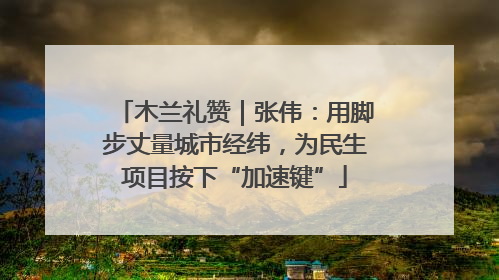 木兰礼赞｜张伟：用脚步丈量城市经纬，为民生项目按下“加速键”