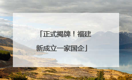 正式揭牌！福建新成立一家国企