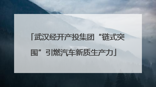 武汉经开产投集团“链式突围”引燃汽车新质生产力